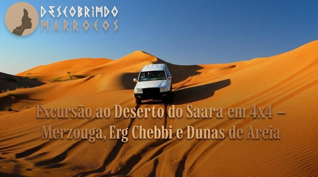 Excursão ao Deserto do Saara em 4x4 – Merzouga, Erg Chebbi e Dunas de Areia